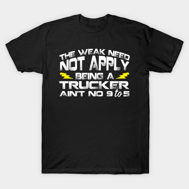 The Weak Need Not Apply Being a Trucker Ain't No 9 To 5 T-Shirt by Podycust168